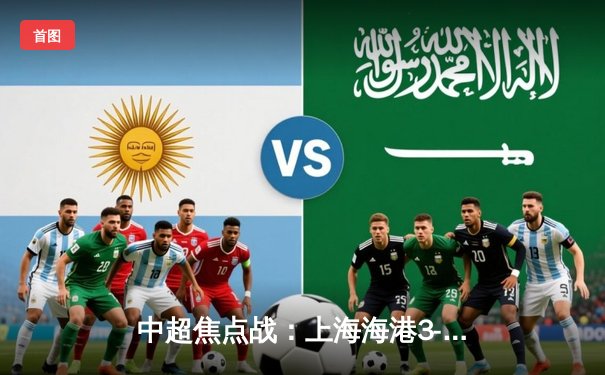 中超焦点战：上海海港3-2绝杀北京国安，武磊梅开二度闪耀工体
