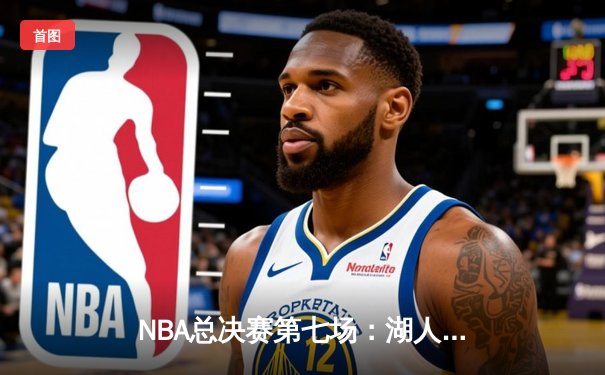 NBA总决赛第七场：湖人加时逆转雄鹿，詹姆斯三双锁定总冠军