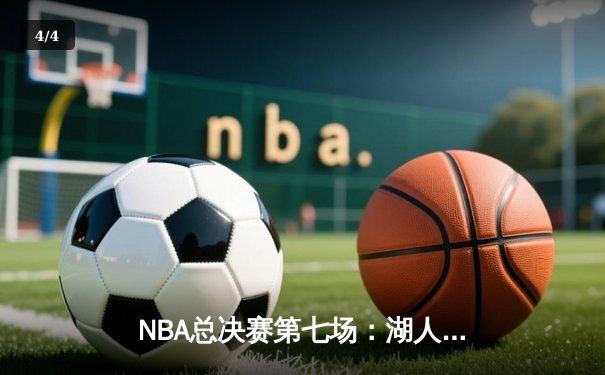 NBA总决赛第七场：湖人加时逆转雄鹿，詹姆斯三双锁定总冠军 - 4