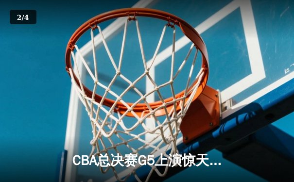 CBA总决赛G5上演惊天逆转 辽宁男篮加时险胜广东夺赛点 - 2