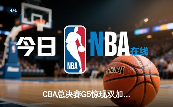CBA总决赛G5惊现双加时鏖战 辽宁本钢逆转广东宏远成就三连冠伟业 - 4